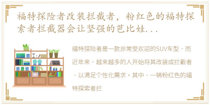 福特探险者改装拦截者，粉红色的福特探索者拦截器会让坚强的芭比娃娃非常开心-太...