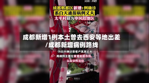成都新增1例本土曾去西安等地出差/成都新增病例路线