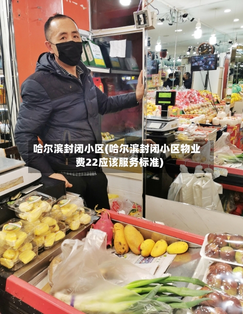 哈尔滨封闭小区(哈尔滨封闭小区物业费22应该服务标准)