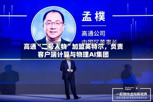 高通“二号人物”加盟英特尔，负责客户端计算与物理AI集团