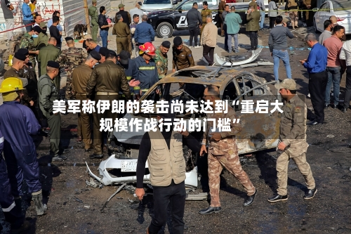 美军称伊朗的袭击尚未达到“重启大规模作战行动的门槛”