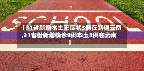 【31省新增本土无症状3例在新疆云南,31省份新增确诊9例本土1例在云南】