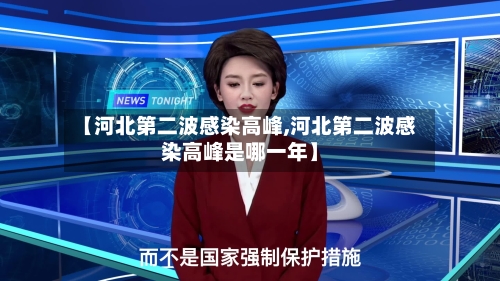 【河北第二波感染高峰,河北第二波感染高峰是哪一年】