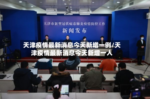 天津疫情最新消息今天新增一例/天津疫情最新消息今天新增一人