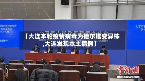 【大连本轮疫情病毒为德尔塔变异株,大连发现本土病例】