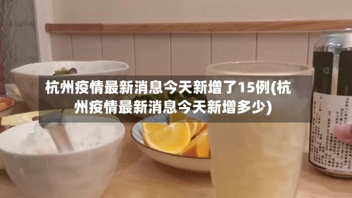 杭州疫情最新消息今天新增了15例(杭州疫情最新消息今天新增多少)