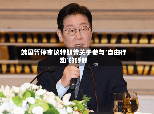 韩国暂停审议特朗普关于参与‘自由行动’的呼吁