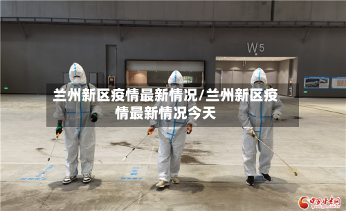 兰州新区疫情最新情况/兰州新区疫情最新情况今天