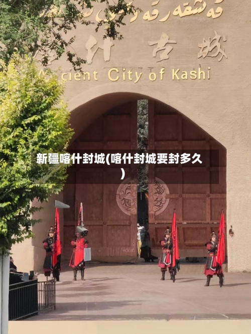 新疆喀什封城(喀什封城要封多久)