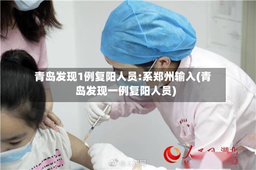 青岛发现1例复阳人员:系郑州输入(青岛发现一例复阳人员)