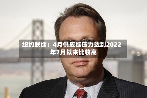 纽约联储：4月供应链压力达到2022年7月以来比较高