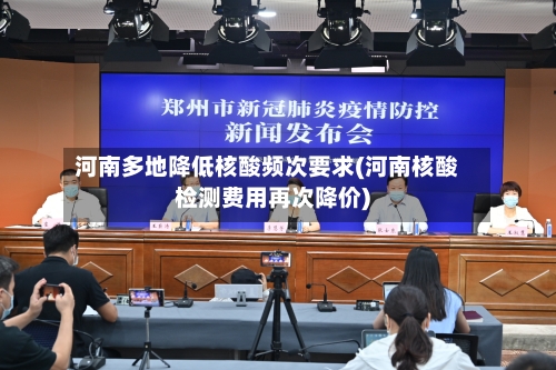 河南多地降低核酸频次要求(河南核酸检测费用再次降价)