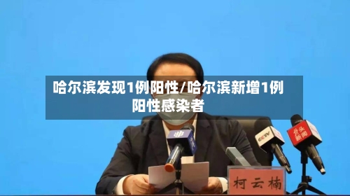 哈尔滨发现1例阳性/哈尔滨新增1例阳性感染者