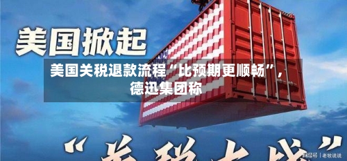 美国关税退款流程“比预期更顺畅”，德迅集团称