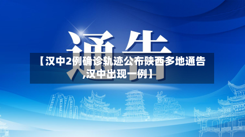 【汉中2例确诊轨迹公布陕西多地通告,汉中出现一例】