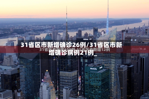31省区市新增确诊26例/31省区市新增确诊病例21例_-第1张图片