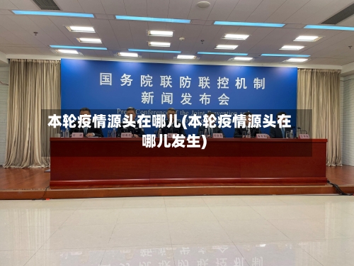 本轮疫情源头在哪儿(本轮疫情源头在哪儿发生)