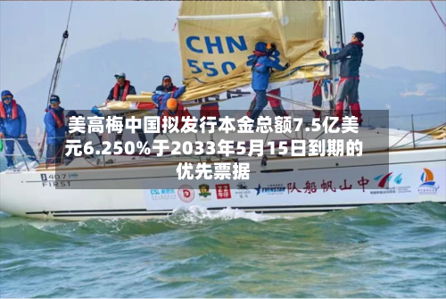 美高梅中国拟发行本金总额7.5亿美元6.250%于2033年5月15日到期的优先票据