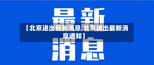 【北京进出最新消息,北京进出最新消息通知】